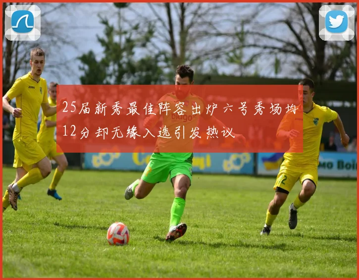 25届新秀最佳阵容出炉六号秀场均12分却无缘入选引发热议