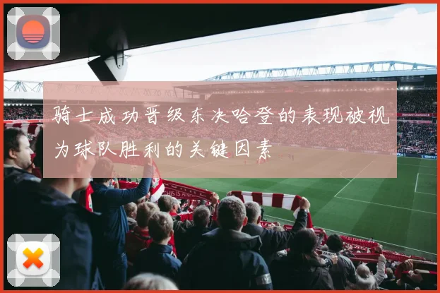 骑士成功晋级东决哈登的表现被视为球队胜利的关键因素