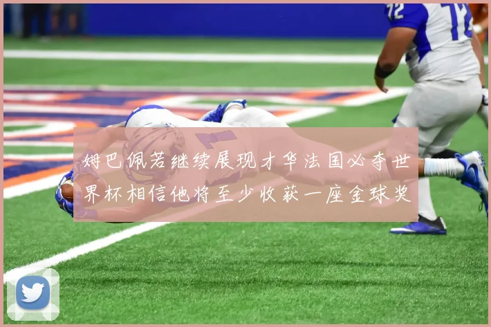 姆巴佩若继续展现才华法国必夺世界杯相信他将至少收获一座金球奖