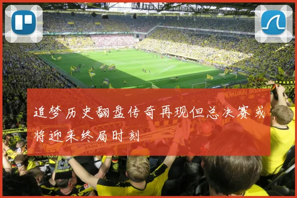 追梦历史翻盘传奇再现但总决赛或将迎来终局时刻