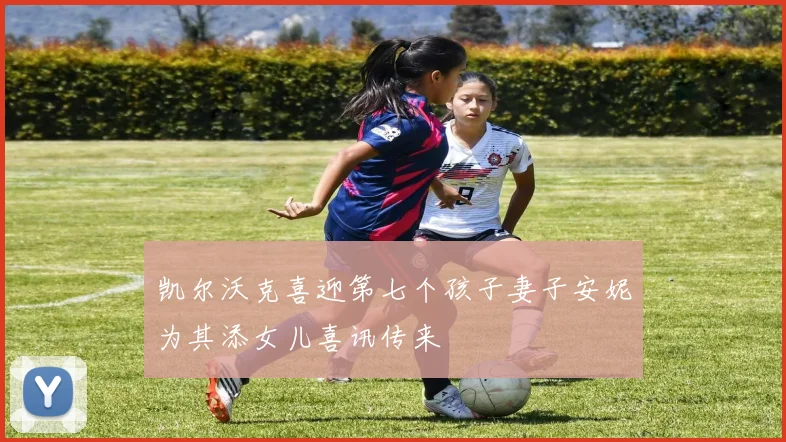 凯尔沃克喜迎第七个孩子妻子安妮为其添女儿喜讯传来
