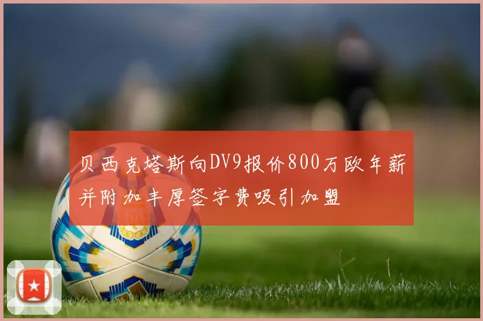 贝西克塔斯向DV9报价800万欧年薪并附加丰厚签字费吸引加盟