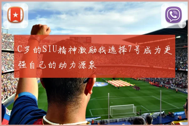 C罗的SIU精神激励我选择7号成为更强自己的动力源泉