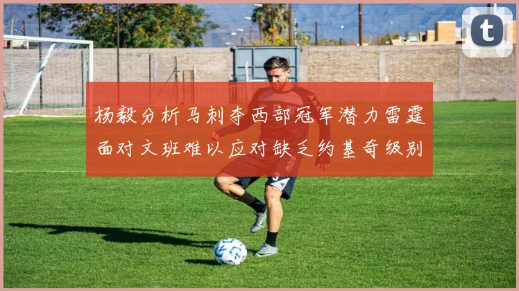 杨毅分析马刺夺西部冠军潜力雷霆面对文班难以应对缺乏约基奇级别球员