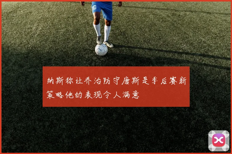 纳斯称让乔治防守唐斯是季后赛新策略他的表现令人满意