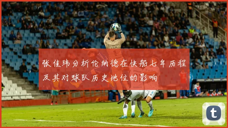 张佳玮分析伦纳德在快船七年历程及其对球队历史地位的影响