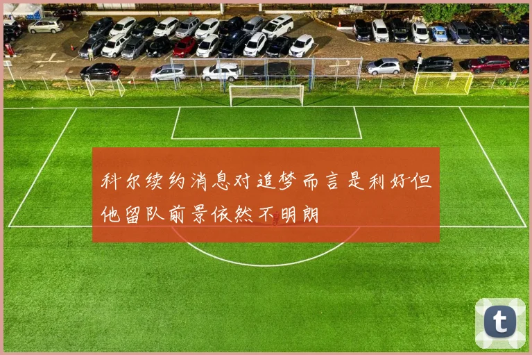 科尔续约消息对追梦而言是利好但他留队前景依然不明朗